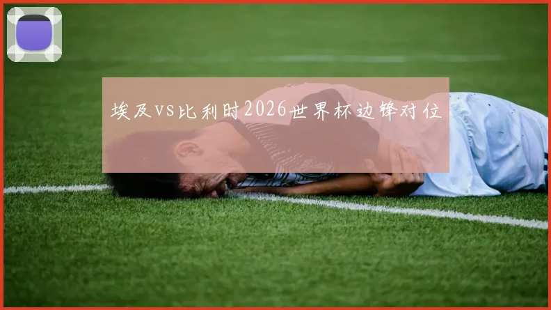 埃及vs比利时2026世界杯边锋对位
