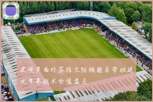 皮埃罗面对苏格兰防线能否带动进攻节奏战术价值盘点