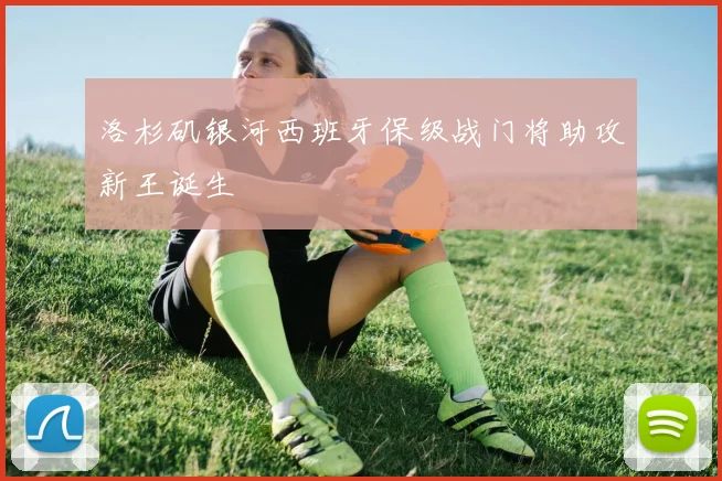 洛杉矶银河西班牙保级战门将助攻新王诞生