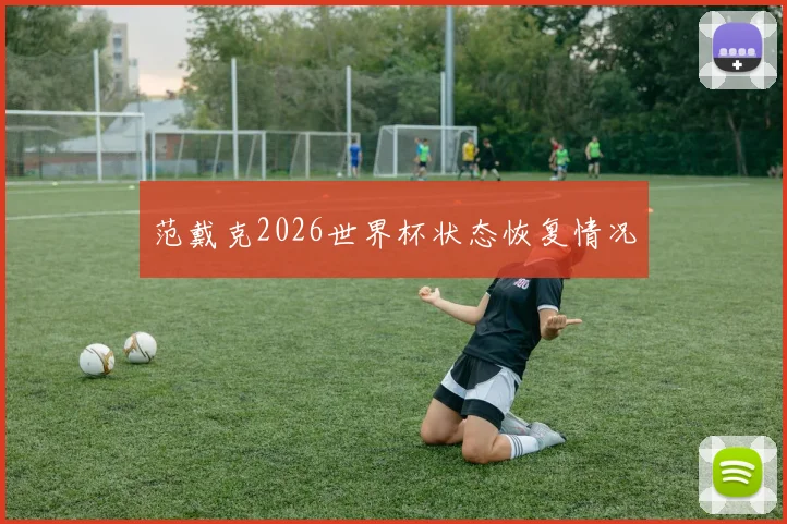 范戴克2026世界杯状态恢复情况
