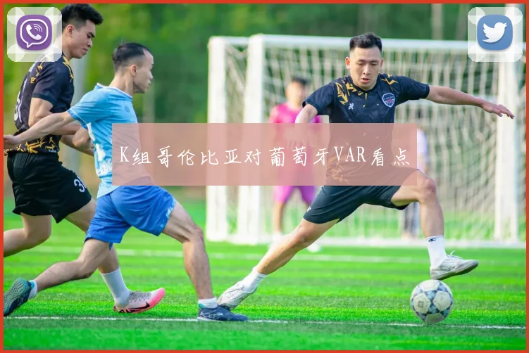 K组哥伦比亚对葡萄牙VAR看点