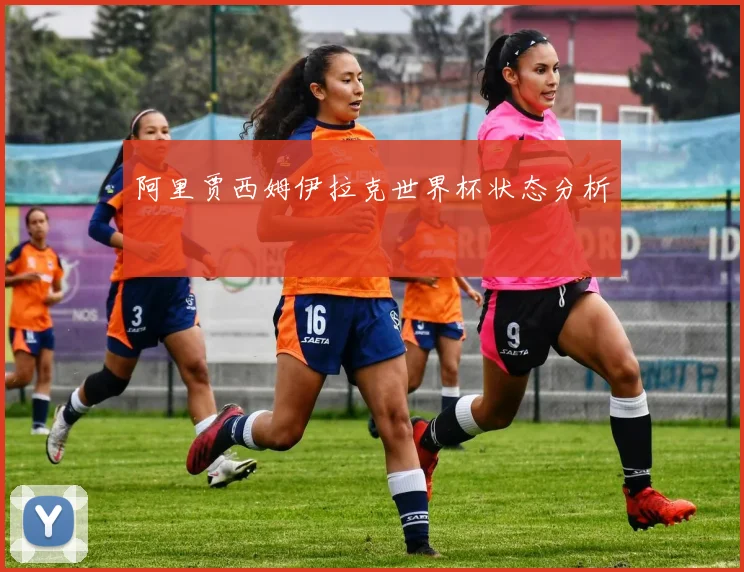 阿里贾西姆伊拉克世界杯状态分析