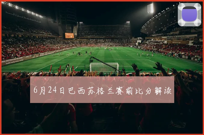 6月24日巴西苏格兰赛前比分解读