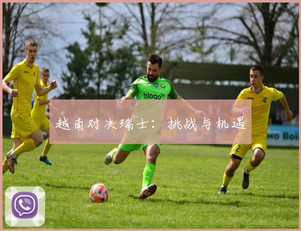 越南对决瑞士：挑战与机遇