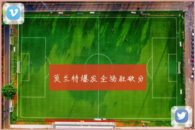 莫兰特爆发全场狂砍分