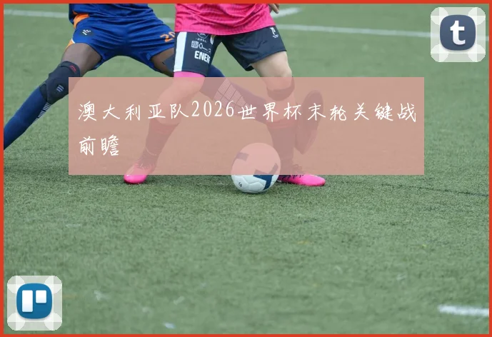 澳大利亚队2026世界杯末轮关键战前瞻