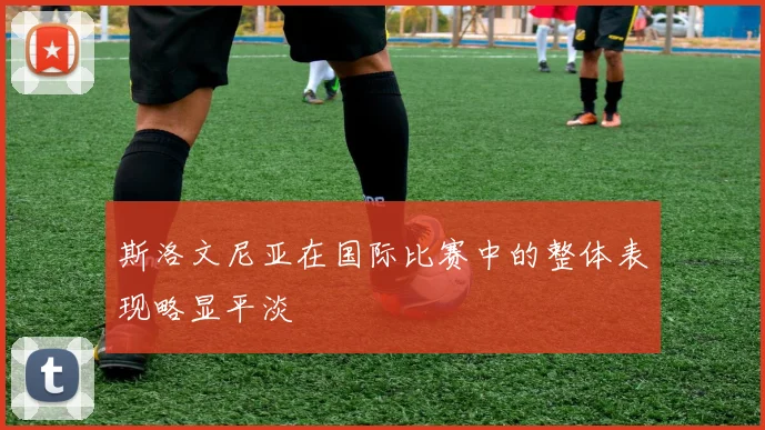 斯洛文尼亚在国际比赛中的整体表现略显平淡