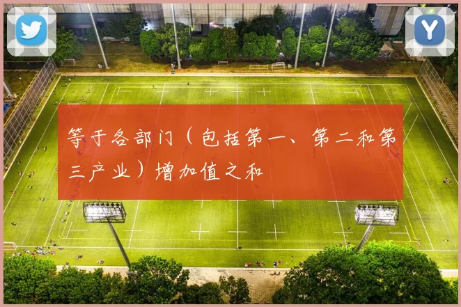 等于各部门（包括第一、第二和第三产业）增加值之和