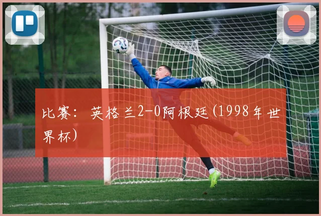 比赛：英格兰2-0阿根廷(1998年世界杯)
