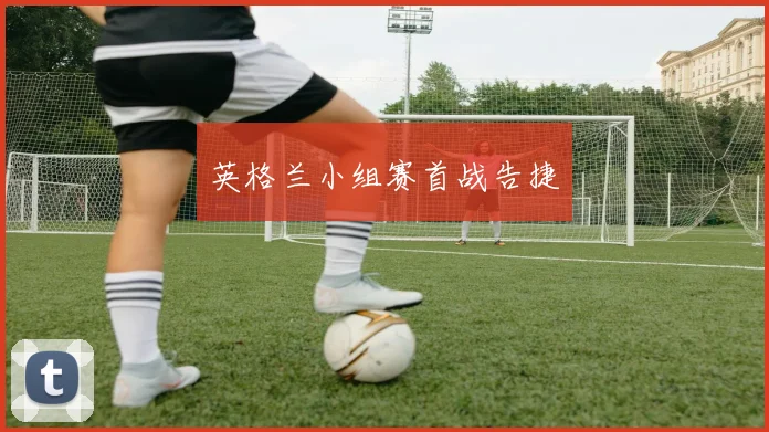 英格兰小组赛首战告捷