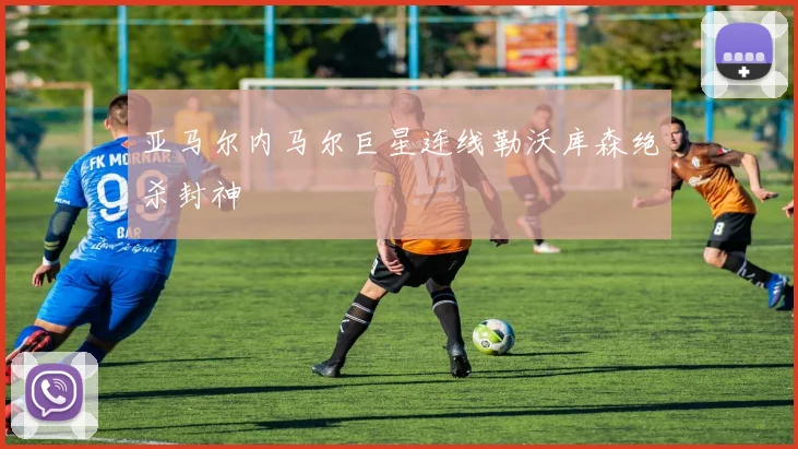亚马尔内马尔巨星连线勒沃库森绝杀封神