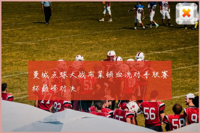 曼城点球大战布莱顿血洗对手联赛杯巅峰对决
