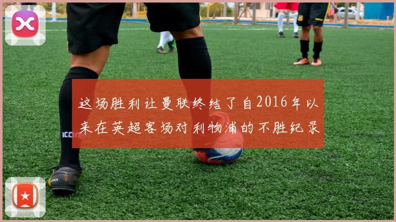 这场胜利让曼联终结了自2016年以来在英超客场对利物浦的不胜纪录