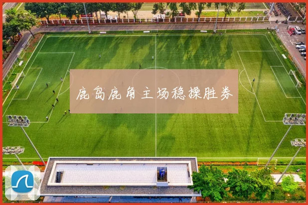 鹿岛鹿角主场稳操胜券