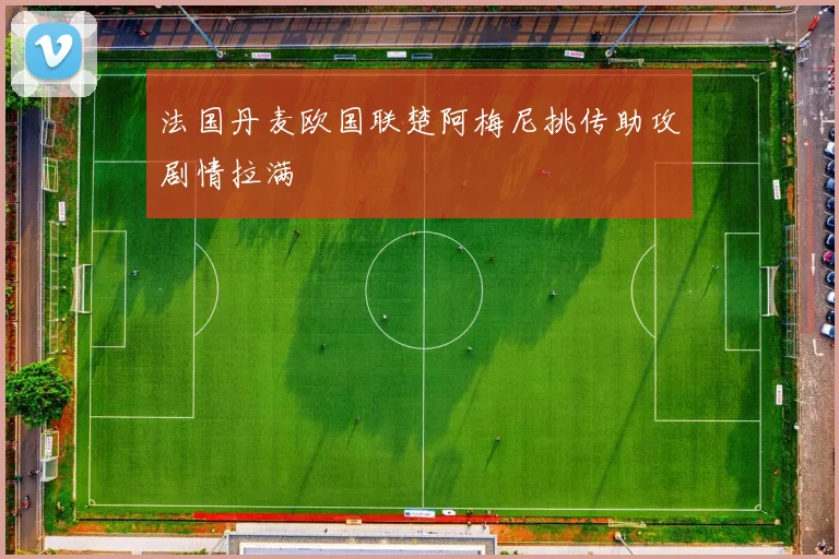 法国丹麦欧国联楚阿梅尼挑传助攻剧情拉满