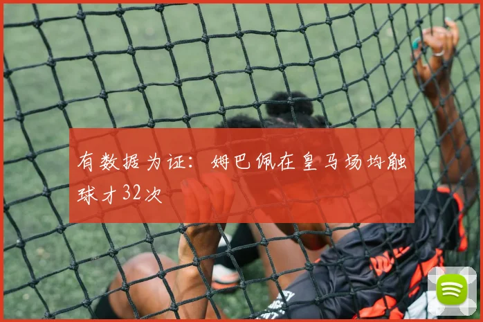 有数据为证：姆巴佩在皇马场均触球才32次