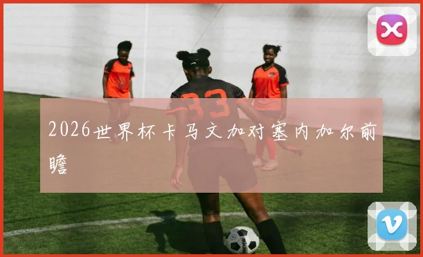 2026世界杯卡马文加对塞内加尔前瞻