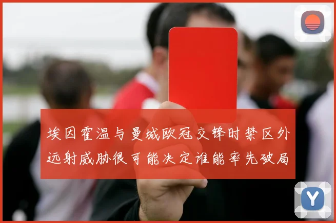 埃因霍温与曼城欧冠交锋时禁区外远射威胁很可能决定谁能率先破局