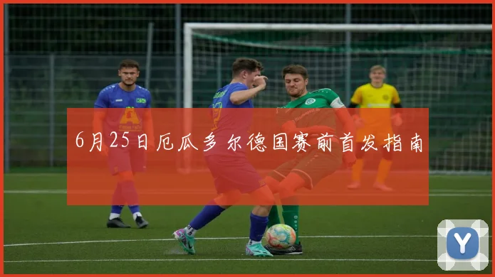 6月25日厄瓜多尔德国赛前首发指南