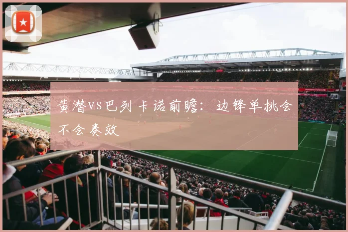 黄潜vs巴列卡诺前瞻:边锋单挑会不会奏效