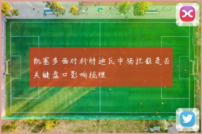 凯塞多面对科特迪瓦中场拦截是否关键盘口影响梳理