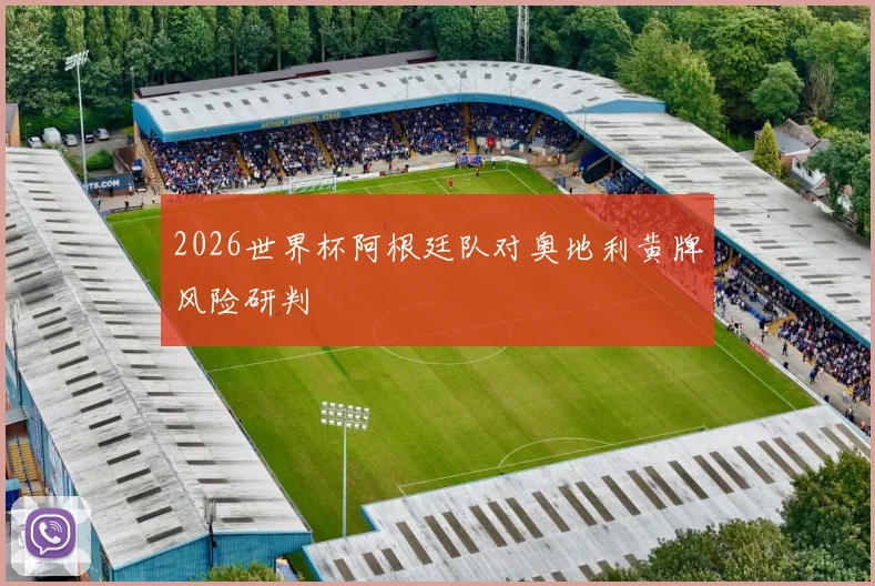 2026世界杯阿根廷队对奥地利黄牌风险研判