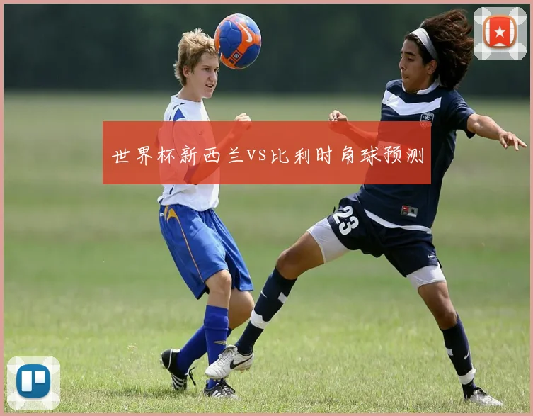 世界杯新西兰vs比利时角球预测