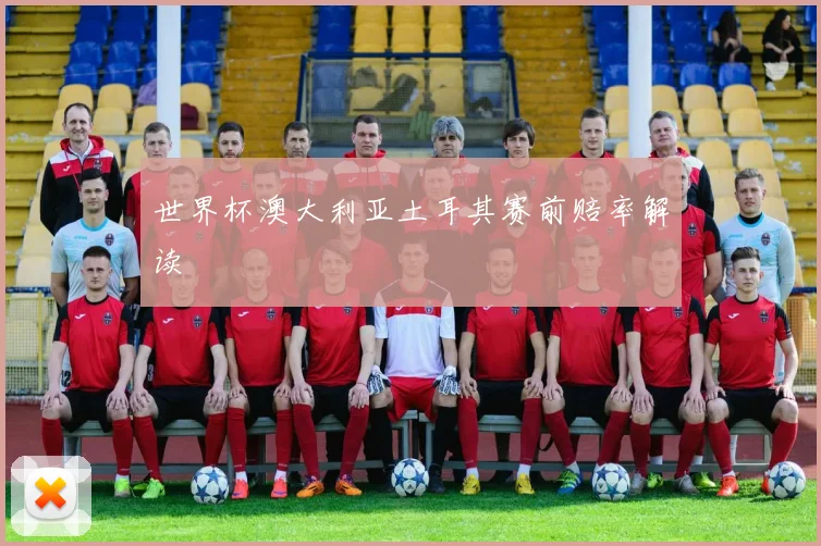 世界杯澳大利亚土耳其赛前赔率解读