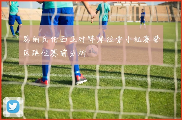 恩纳瓦伦西亚对阵库拉索小组赛禁区跑位赛前分析