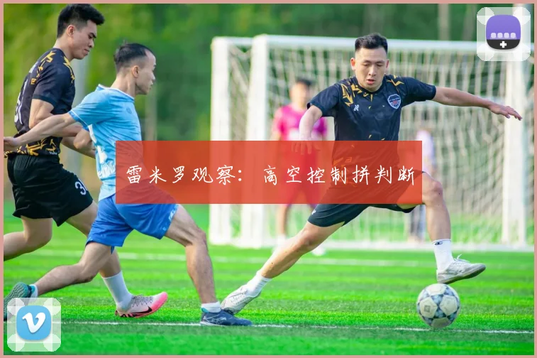 雷米罗观察:高空控制拼判断