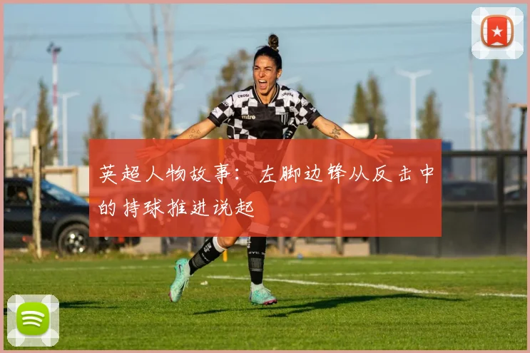 英超人物故事：左脚边锋从反击中的持球推进说起