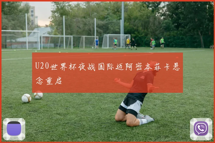 U20世界杯夜战国际迈阿密本菲卡悬念重启