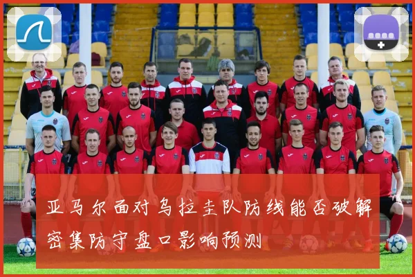 亚马尔面对乌拉圭队防线能否破解密集防守盘口影响预测