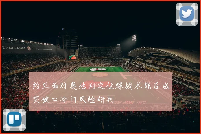 约旦面对奥地利定位球战术能否成突破口冷门风险研判