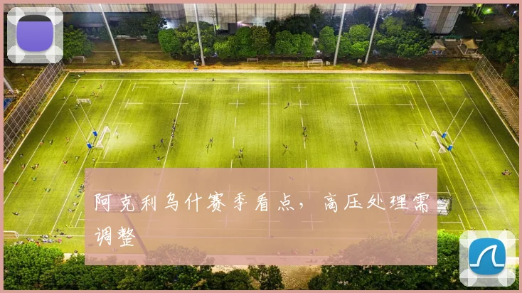 阿克利乌什赛季看点,高压处理需调整